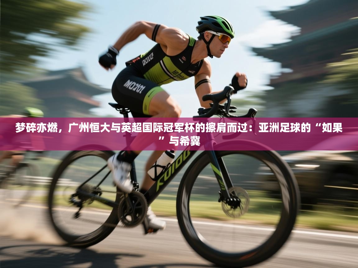 梦碎亦燃，广州恒大与英超国际冠军杯的擦肩而过：亚洲足球的“如果”与希冀  第1张