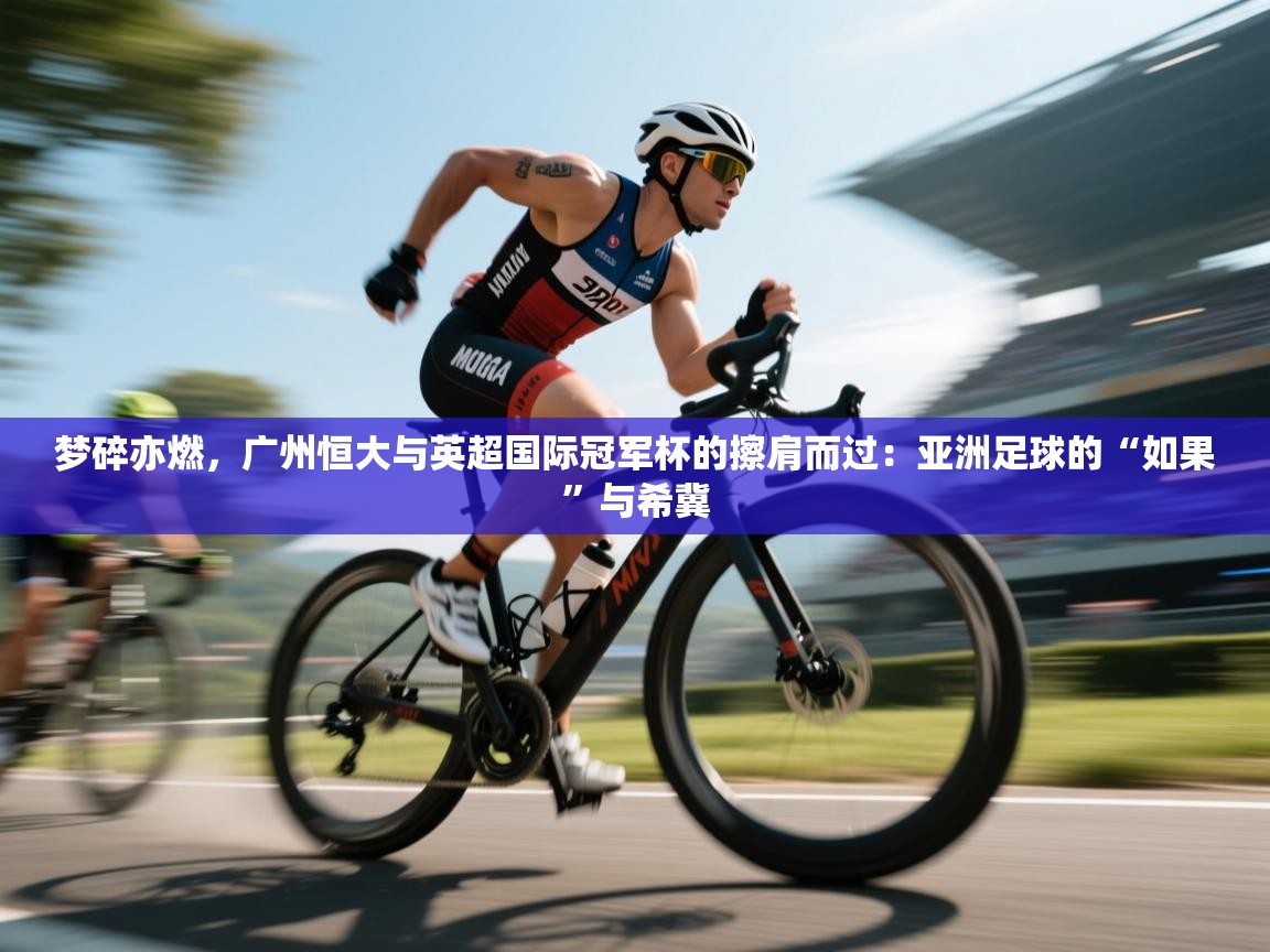 梦碎亦燃，广州恒大与英超国际冠军杯的擦肩而过：亚洲足球的“如果”与希冀  第2张